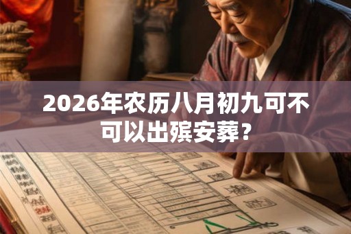 2026年农历八月初九可不可以出殡安葬？