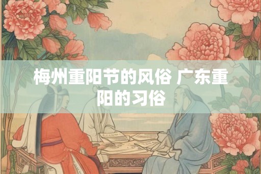 梅州重阳节的风俗 广东重阳的习俗 梅州重阳节的风俗 广东重阳的习俗