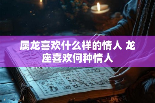 属龙喜欢什么样的情人 龙座喜欢何种情人
