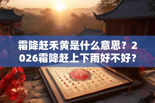 霜降赶禾黄是什么意思？2026霜降赶上下雨好不好？