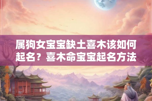属狗女宝宝缺土喜木该如何起名？喜木命宝宝起名方法？