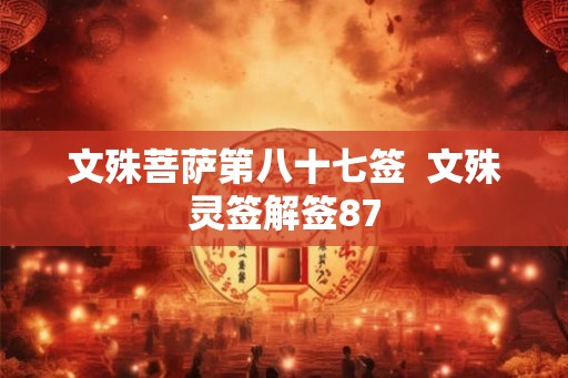文殊菩萨第八十七签 文殊灵签解签87 文殊菩萨第八十七签 文殊灵签解签87