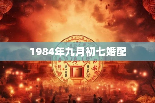 1984年九月初七婚配