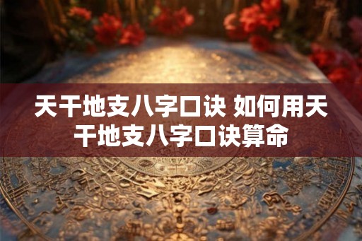 天干地支八字口诀 如何用天干地支八字口诀算命