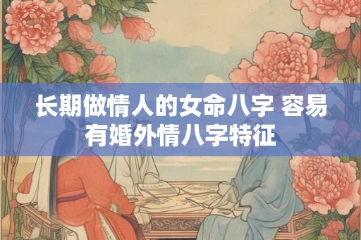 长期做情人的女命八字 容易有婚外情八字特征 长期做情人的女命八字 容易有婚外情八字特征