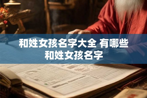 和姓女孩名字大全 有哪些和姓女孩名字