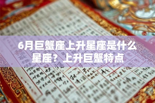 6月巨蟹座上升星座是什么星座？上升巨蟹特点