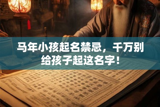 马年小孩起名禁忌，千万别给孩子起这名字！