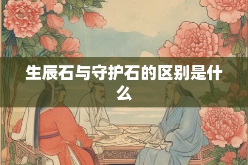 生辰石与守护石的区别是什么