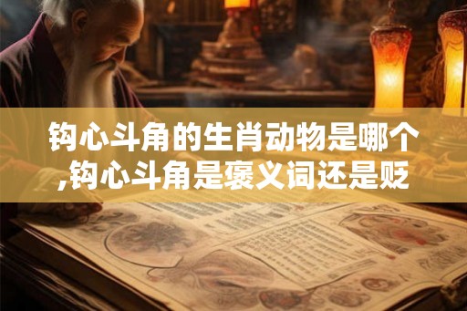钩心斗角的生肖动物是哪个,钩心斗角是褒义词还是贬义词