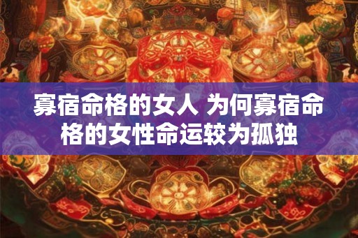 寡宿命格的女人 为何寡宿命格的女性命运较为孤独