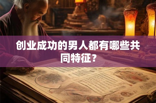 创业成功的男人都有哪些共同特征？