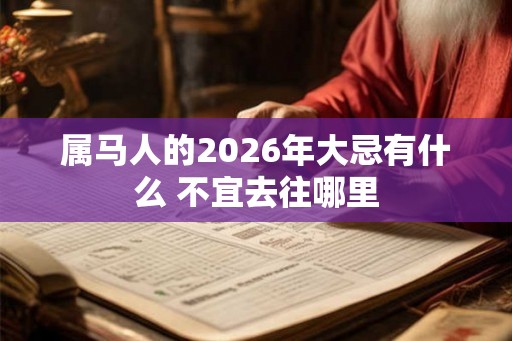属马人的2026年大忌有什么 不宜去往哪里