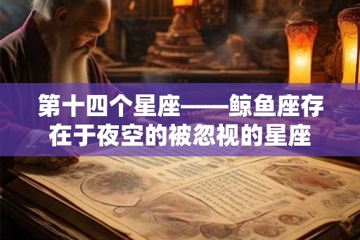 第十四个星座——鲸鱼座存在于夜空的被忽视的星座 第十四个星座——鲸鱼座存在于夜空的被忽视的星座
