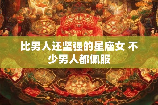 比男人还坚强的星座女 不少男人都佩服