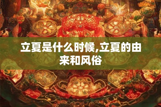 立夏是什么时候,立夏的由来和风俗 立夏是什么时候,立夏的由来和风俗