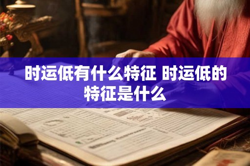时运低有什么特征 时运低的特征是什么
