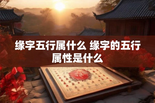 缘字五行属什么 缘字的五行属性是什么