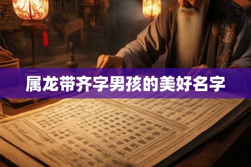 属龙带齐字男孩的美好名字