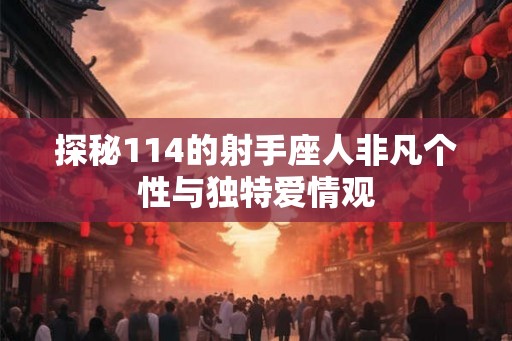 探秘114的射手座人非凡个性与独特爱情观