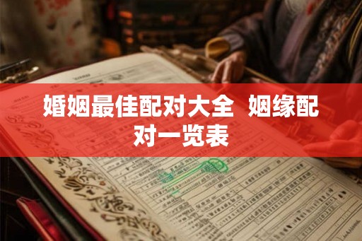 婚姻最佳配对大全  姻缘配对一览表