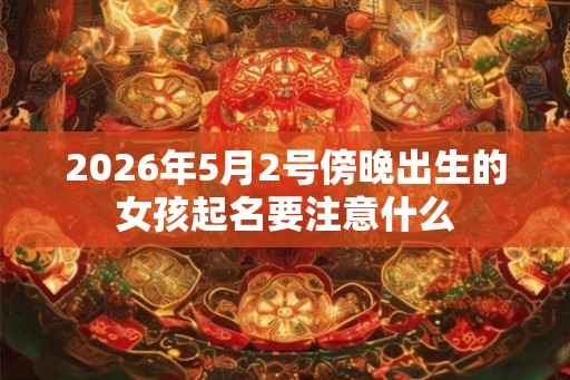 2026年5月2号傍晚出生的女孩起名要注意什么