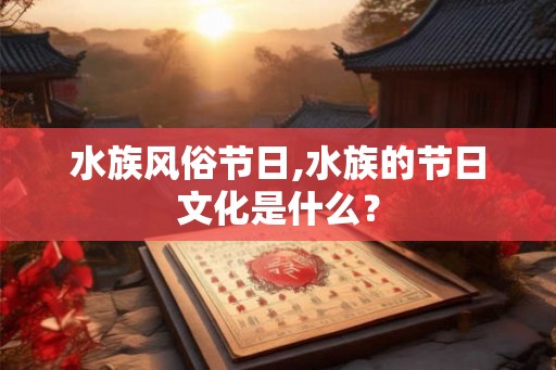水族风俗节日,水族的节日文化是什么？