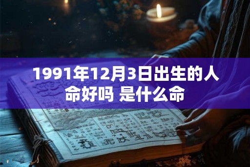 1991年12月3日出生的人命好吗 是什么命