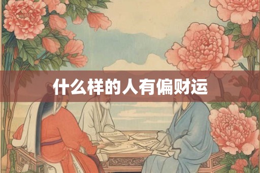 什么样的人有偏财运