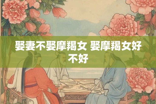 娶妻不娶摩羯女 娶摩羯女好不好