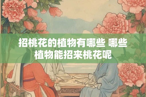 招桃花的植物有哪些 哪些植物能招来桃花呢