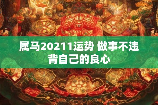 属马20211运势 做事不违背自己的良心