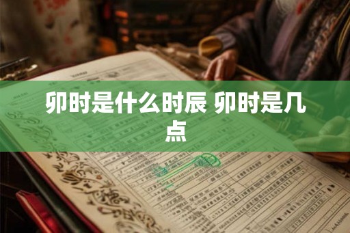 卯时是什么时辰 卯时是几点