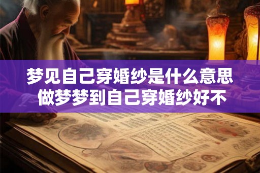 梦见自己穿婚纱是什么意思 做梦梦到自己穿婚纱好不好