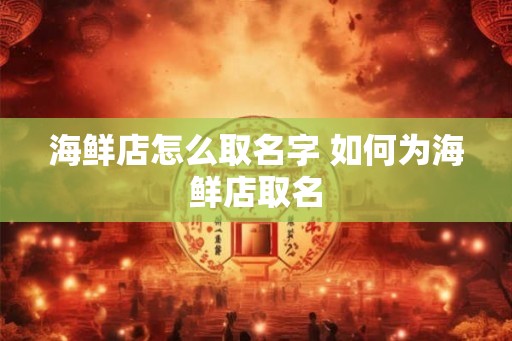 海鲜店怎么取名字 如何为海鲜店取名