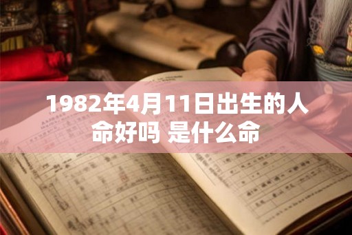 1982年4月11日出生的人命好吗 是什么命