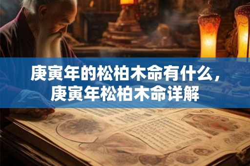 庚寅年的松柏木命有什么，庚寅年松柏木命详解