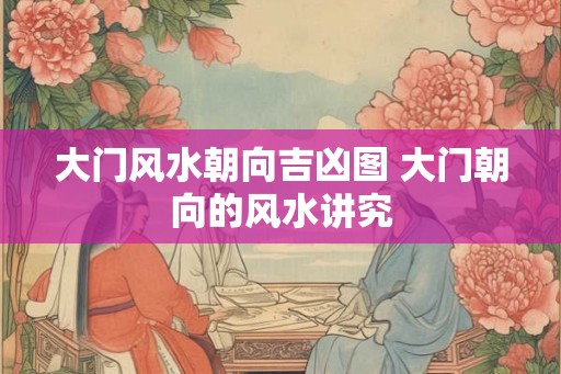 大门风水朝向吉凶图 大门朝向的风水讲究