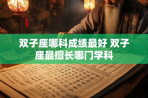 双子座哪科成绩最好 双子座最擅长哪门学科
