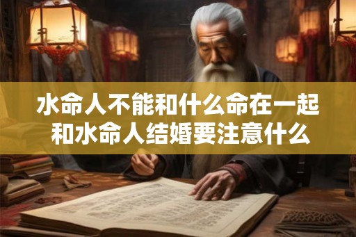 水命人不能和什么命在一起 和水命人结婚要注意什么