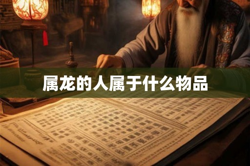 属龙的人属于什么物品
