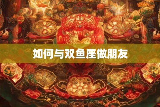 如何与双鱼座做朋友