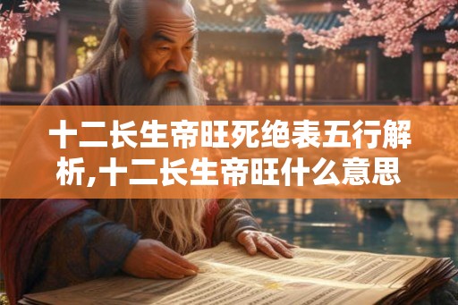 十二长生帝旺死绝表五行解析,十二长生帝旺什么意思