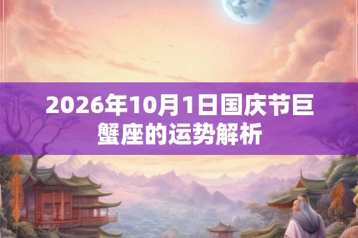 2026年10月1日国庆节巨蟹座的运势解析