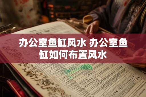 办公室鱼缸风水 办公室鱼缸如何布置风水