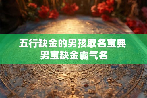五行缺金的男孩取名宝典 男宝缺金霸气名