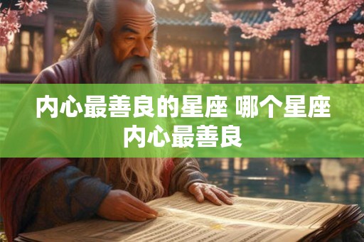内心最善良的星座 哪个星座内心最善良