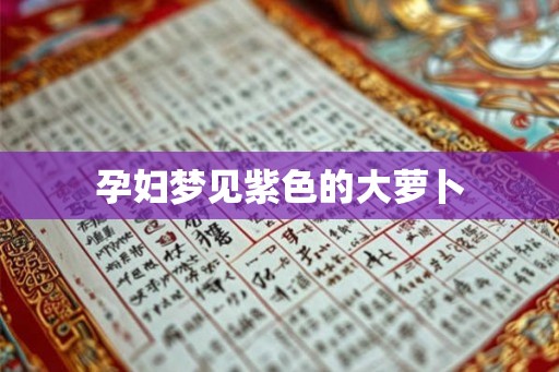 孕妇梦见紫色的大萝卜