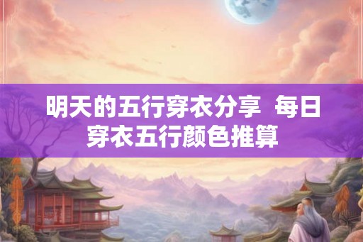 明天的五行穿衣分享  每日穿衣五行颜色推算