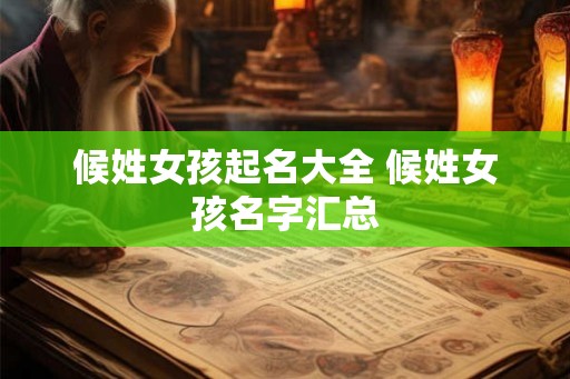 候姓女孩起名大全 候姓女孩名字汇总
